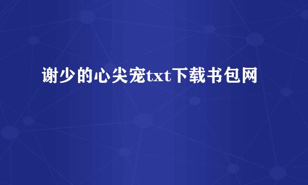 谢少的心尖宠txt下载书包网