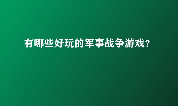 有哪些好玩的军事战争游戏？