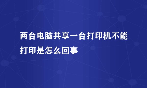 两台电脑共享一台打印机不能打印是怎么回事