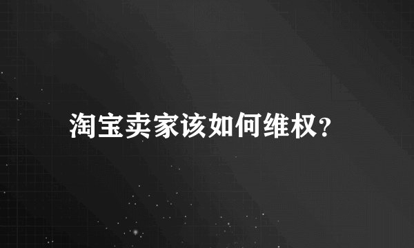 淘宝卖家该如何维权？