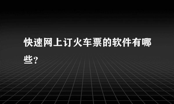 快速网上订火车票的软件有哪些？