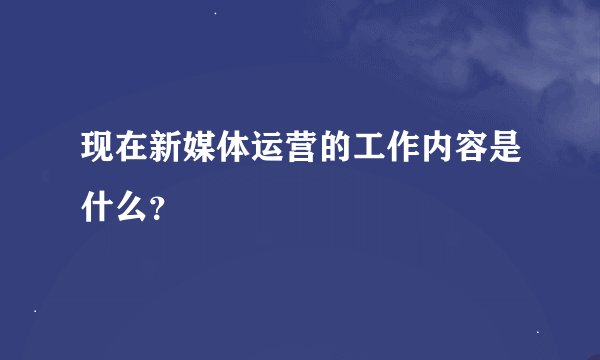 现在新媒体运营的工作内容是什么？