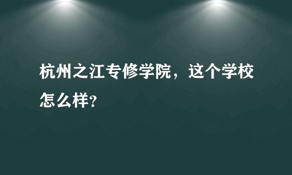 杭州之江专修学院，这个学校怎么样？