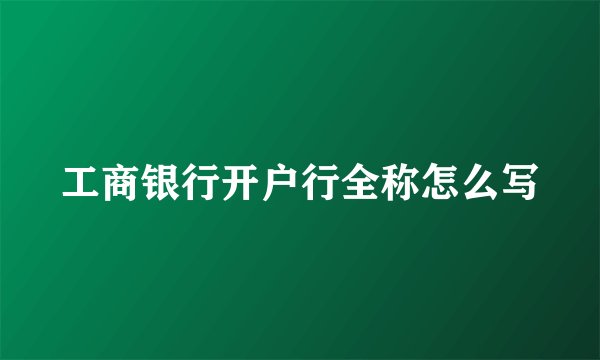工商银行开户行全称怎么写