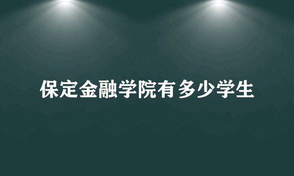 保定金融学院有多少学生