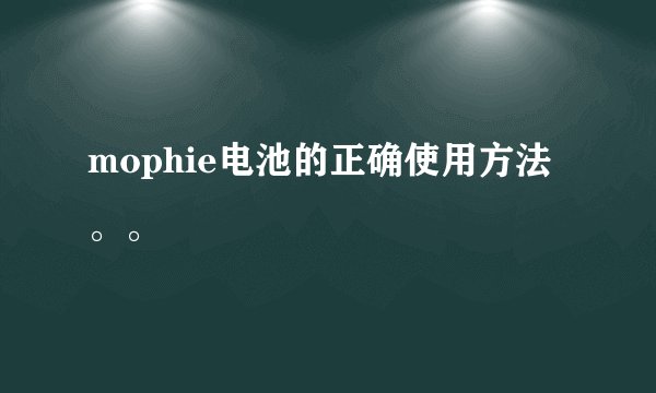 mophie电池的正确使用方法。。
