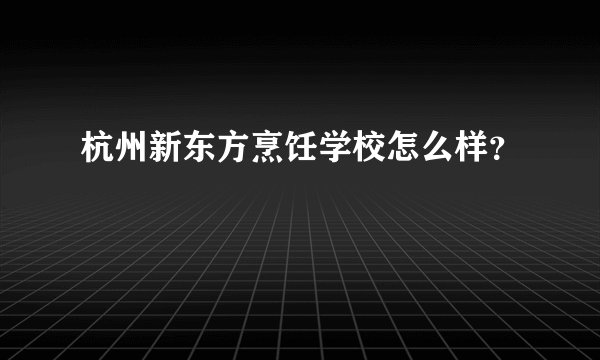 杭州新东方烹饪学校怎么样？
