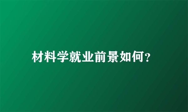 材料学就业前景如何？