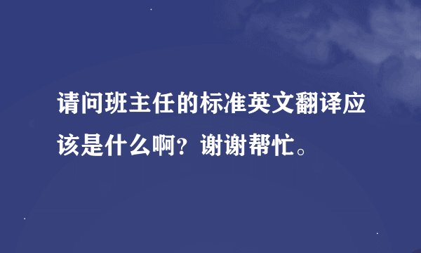 请问班主任的标准英文翻译应该是什么啊？谢谢帮忙。