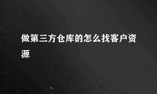 做第三方仓库的怎么找客户资源