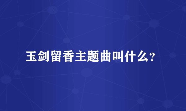 玉剑留香主题曲叫什么？