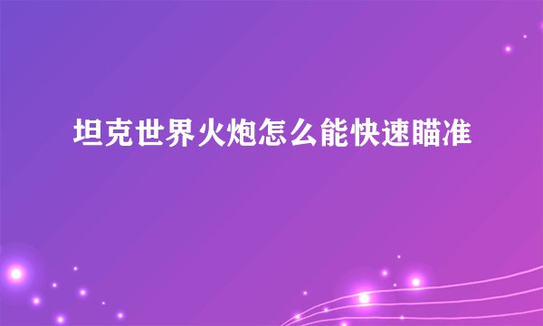 坦克世界火炮怎么能快速瞄准