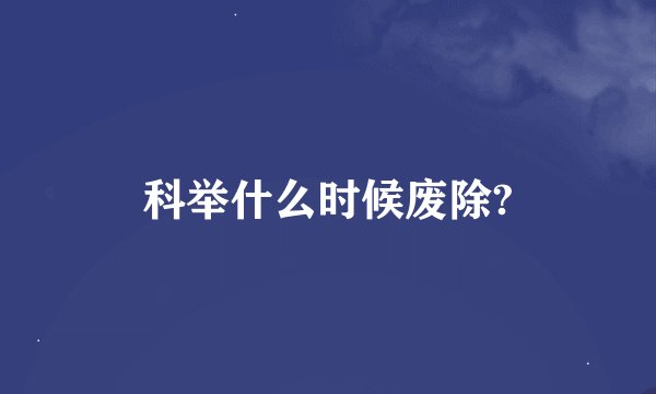 科举什么时候废除?