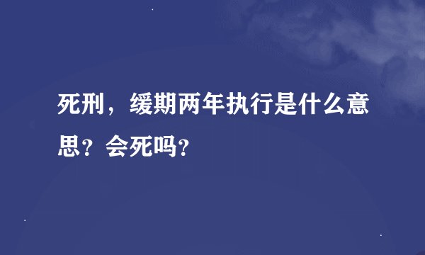 死刑，缓期两年执行是什么意思？会死吗？
