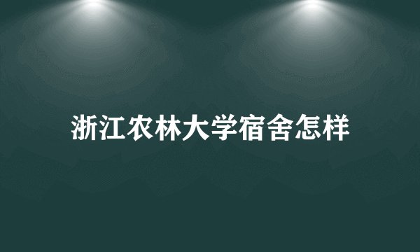 浙江农林大学宿舍怎样