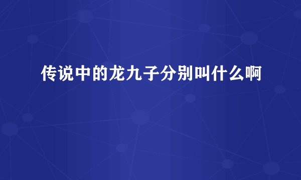 传说中的龙九子分别叫什么啊