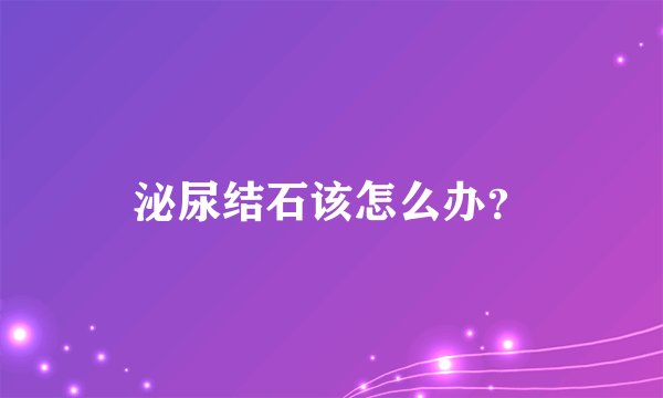泌尿结石该怎么办？
