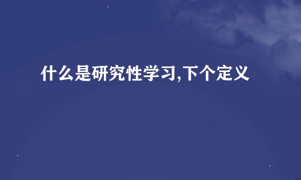 什么是研究性学习,下个定义