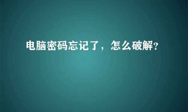 电脑密码忘记了，怎么破解？