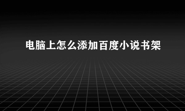 电脑上怎么添加百度小说书架