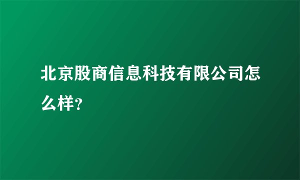 北京股商信息科技有限公司怎么样？