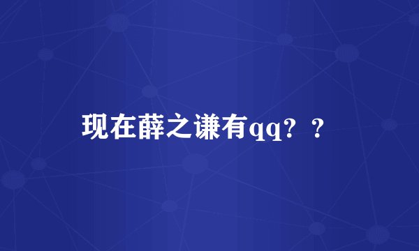 现在薛之谦有qq？？