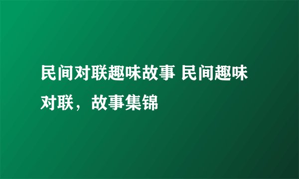 民间对联趣味故事 民间趣味对联，故事集锦