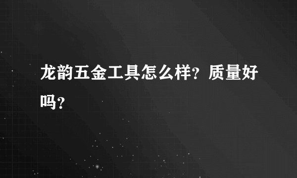 龙韵五金工具怎么样？质量好吗？