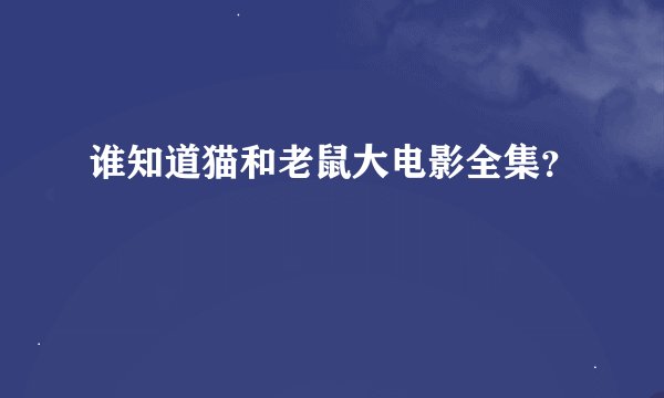 谁知道猫和老鼠大电影全集？