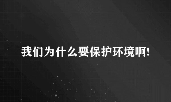 我们为什么要保护环境啊!