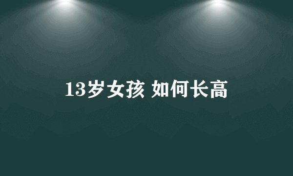 13岁女孩 如何长高
