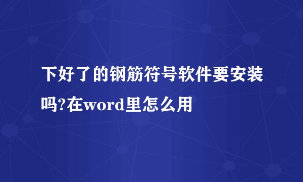 下好了的钢筋符号软件要安装吗?在word里怎么用