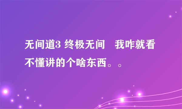 无间道3 终极无间   我咋就看不懂讲的个啥东西。。