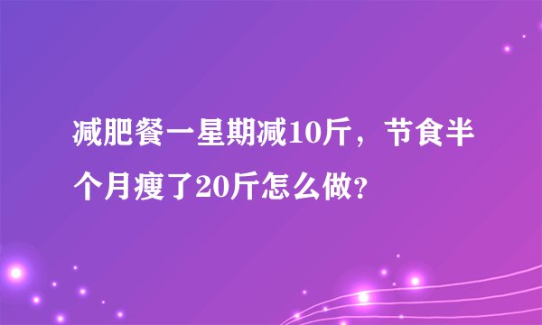 减肥餐一星期减10斤，节食半个月瘦了20斤怎么做？
