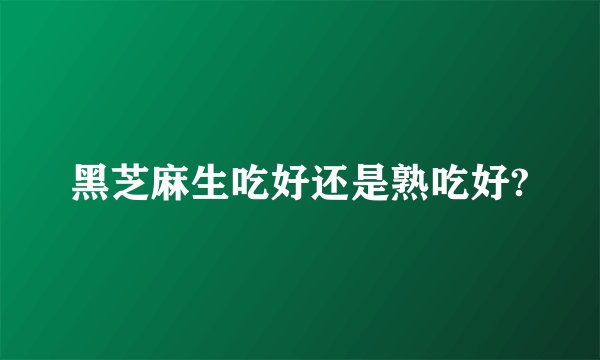 黑芝麻生吃好还是熟吃好?