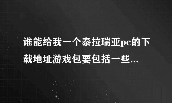 谁能给我一个泰拉瑞亚pc的下载地址游戏包要包括一些插件因为我的电脑下载了玩