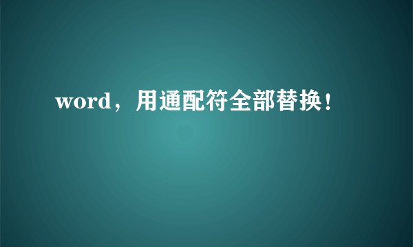 word，用通配符全部替换！