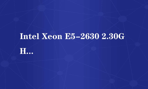 Intel Xeon E5-2630 2.30GHz 为什么那么便宜