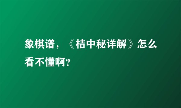 象棋谱，《桔中秘详解》怎么看不懂啊？