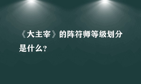 《大主宰》的阵符师等级划分是什么？