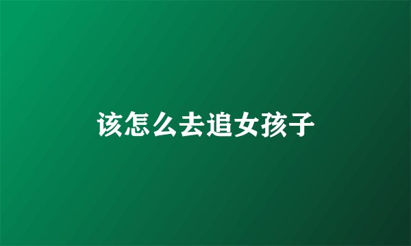 该怎么去追女孩子