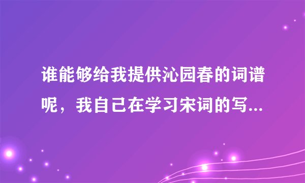 谁能够给我提供沁园春的词谱呢，我自己在学习宋词的写作。谢谢！