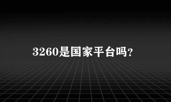 3260是国家平台吗？