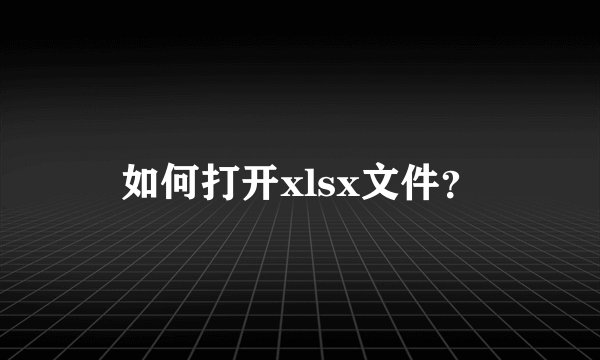 如何打开xlsx文件？
