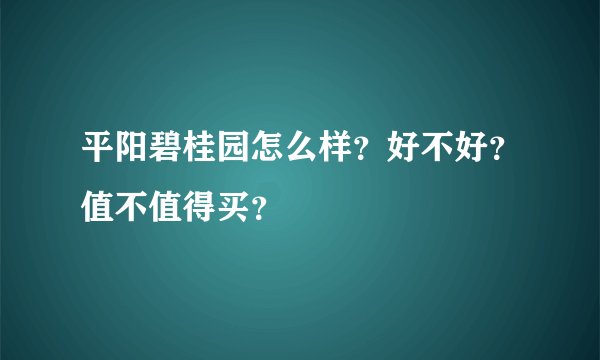平阳碧桂园怎么样？好不好？值不值得买？