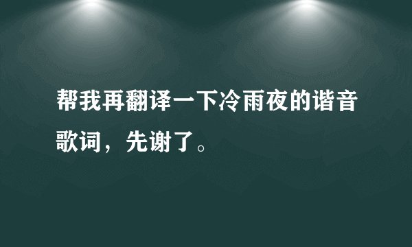 帮我再翻译一下冷雨夜的谐音歌词，先谢了。