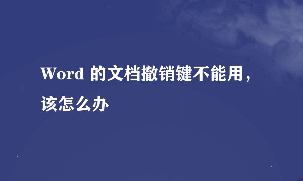 Word 的文档撤销键不能用，该怎么办