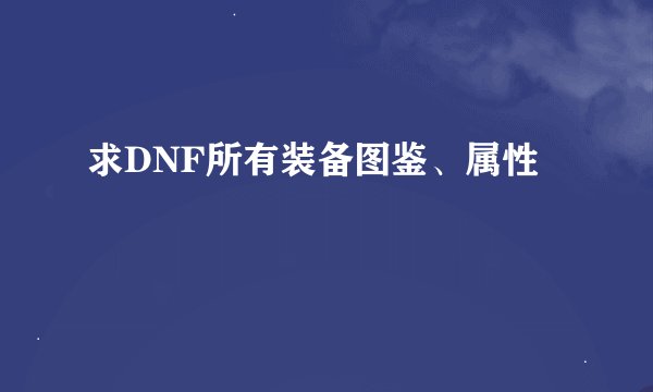 求DNF所有装备图鉴、属性