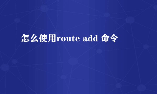 怎么使用route add 命令