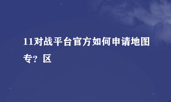 11对战平台官方如何申请地图专？区